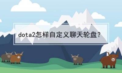 ​dota2怎样自定义聊天轮盘？(dota2怎么设置聊天轮盘)