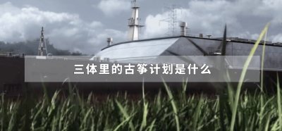 ​三体里的古筝计划是什么