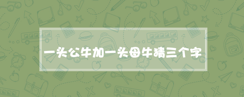 ​一头公牛加一头母牛猜三个字