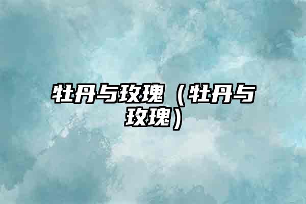 ​牡丹与玫瑰（牡丹与玫瑰）