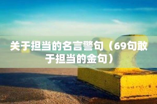 ​关于担当的名言警句（69句敢于担当的金句）