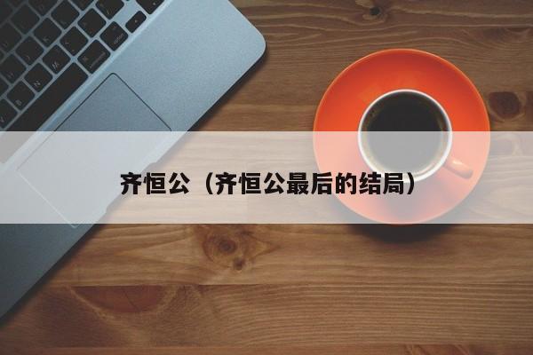 ​齐恒公（齐恒公最后的结局）