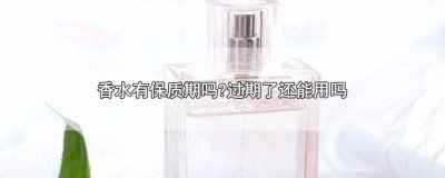 ​香水有没有保质期过期了可不可以用 香水过了保质期可以使用吗