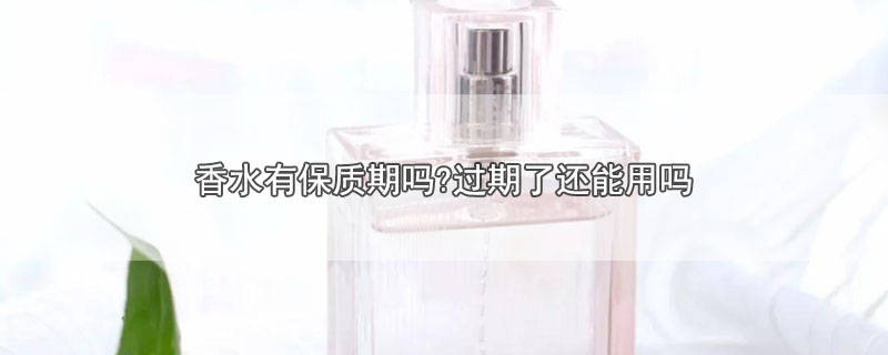 ​香水有没有保质期过期了可不可以用 香水过了保质期可以使用吗