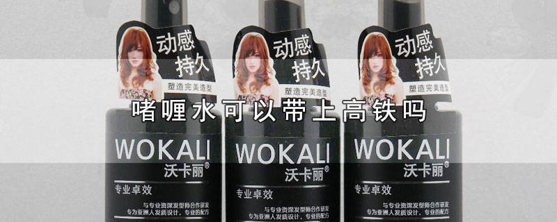 ​啫喱水坐高铁能带吗 高铁可以带啫喱水嘛