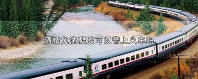 ​酒精胶能带上火车吗现在 酒精凝胶可以带上火车吗