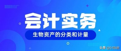 ​会计实务 | 一文读懂生物资产的分类及财务处理