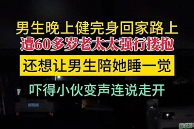 ​起猛了！60岁老太太骚扰健身男，强行搂抱，还想一起睡觉。