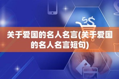 ​关于爱国的名人名言(关于爱国的名人名言短句)