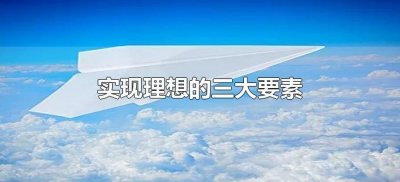 ​实现理想的三大要素（实现理想的要素是什么）